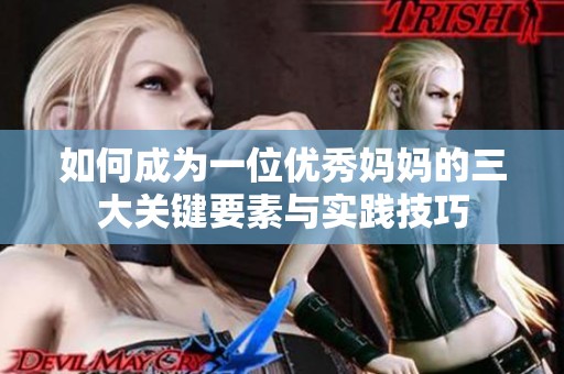 如何成为一位优秀妈妈的三大关键要素与实践技巧