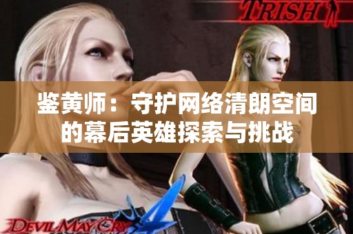 鉴黄师：守护网络清朗空间的幕后英雄探索与挑战