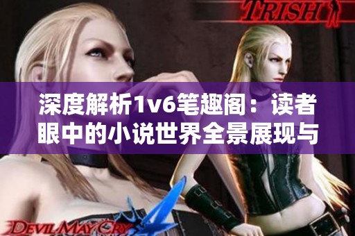 深度解析1v6笔趣阁：读者眼中的小说世界全景展现与探讨