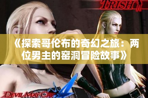 《探索哥伦布的奇幻之旅：两位男主的窑洞冒险故事》