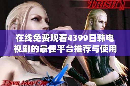 在线免费观看4399日韩电视剧的最佳平台推荐与使用指南