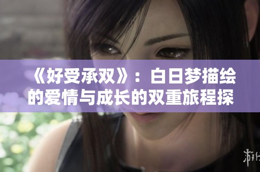 《好受承双》：白日梦描绘的爱情与成长的双重旅程探索