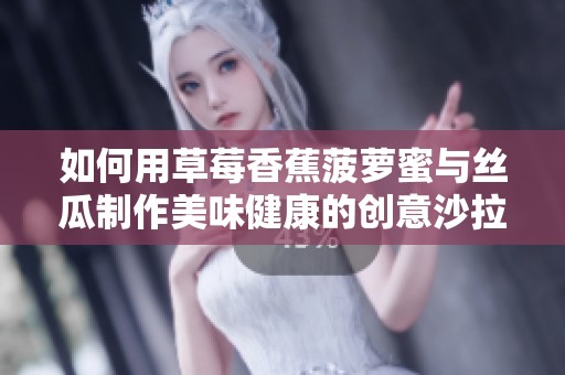 如何用草莓香蕉菠萝蜜与丝瓜制作美味健康的创意沙拉