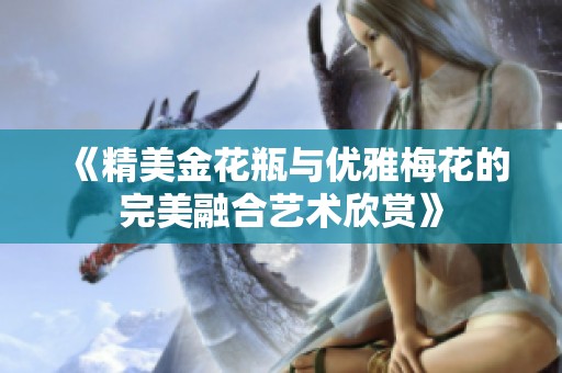 《精美金花瓶与优雅梅花的完美融合艺术欣赏》