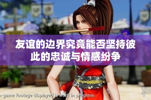 友谊的边界究竟能否坚持彼此的忠诚与情感纷争