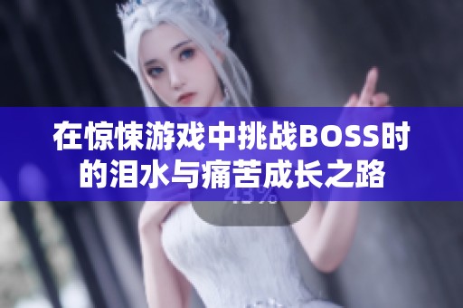 在惊悚游戏中挑战BOSS时的泪水与痛苦成长之路