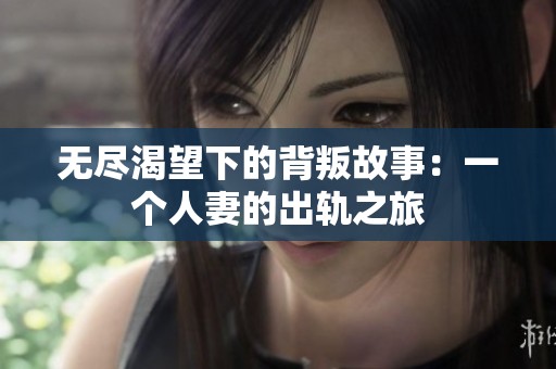 无尽渴望下的背叛故事：一个人妻的出轨之旅