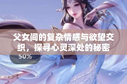 父女间的复杂情感与欲望交织，探寻心灵深处的秘密