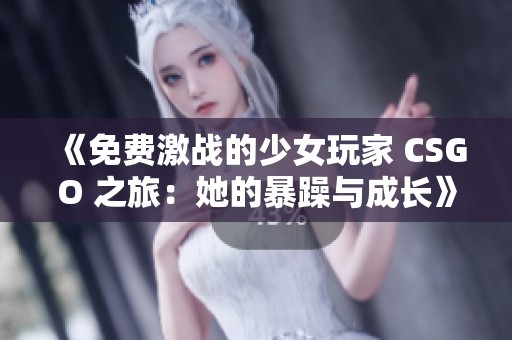 《免费激战的少女玩家 CSGO 之旅：她的暴躁与成长》