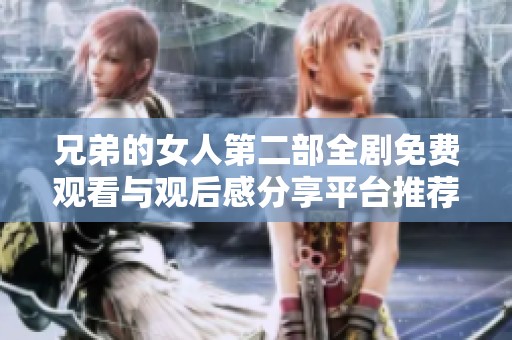 兄弟的女人第二部全剧免费观看与观后感分享平台推荐