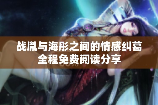 战胤与海彤之间的情感纠葛全程免费阅读分享