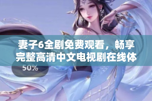 妻子6全剧免费观看，畅享完整高清中文电视剧在线体验