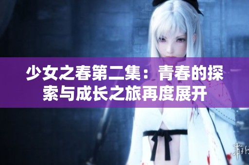 少女之春第二集：青春的探索与成长之旅再度展开