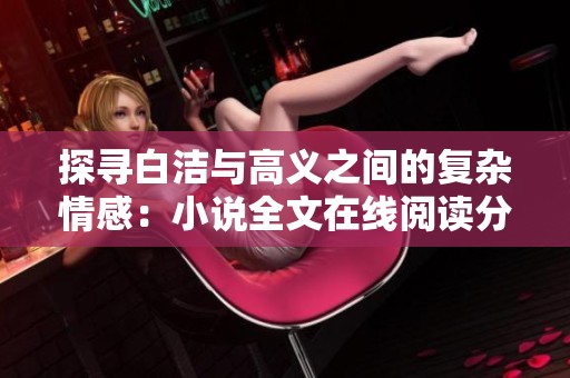 探寻白洁与高义之间的复杂情感：小说全文在线阅读分享