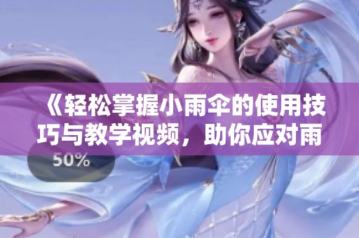 《轻松掌握小雨伞的使用技巧与教学视频，助你应对雨天出行》