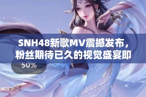 SNH48新歌MV震撼发布，粉丝期待已久的视觉盛宴即将带来感动与热潮