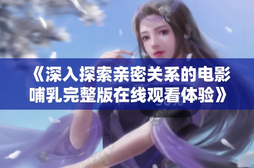 《深入探索亲密关系的电影哺乳完整版在线观看体验》