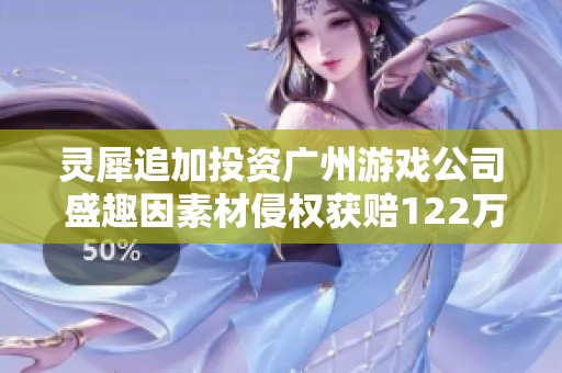 灵犀追加投资广州游戏公司 盛趣因素材侵权获赔122万元