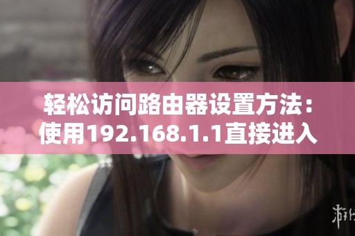 轻松访问路由器设置方法：使用192.168.1.1直接进入管理界面