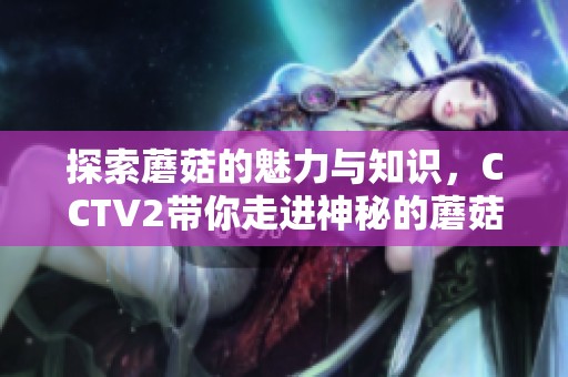 探索蘑菇的魅力与知识，CCTV2带你走进神秘的蘑菇世界