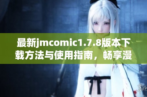 最新jmcomic1.7.8版本下载方法与使用指南，畅享漫画世界的全新体验！