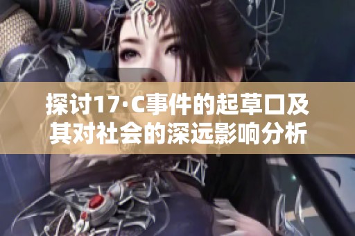探讨17·C事件的起草口及其对社会的深远影响分析