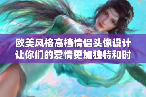 欧美风格高档情侣头像设计让你们的爱情更加独特和时尚