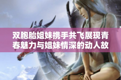 双胞胎姐妹携手共飞展现青春魅力与姐妹情深的动人故事
