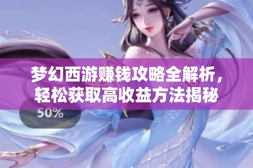 梦幻西游赚钱攻略全解析，轻松获取高收益方法揭秘