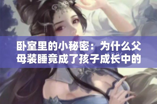 卧室里的小秘密：为什么父母装睡竟成了孩子成长中的意外乐趣