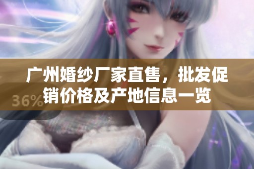 广州婚纱厂家直售，批发促销价格及产地信息一览