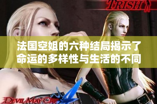 法国空姐的六种结局揭示了命运的多样性与生活的不同选择