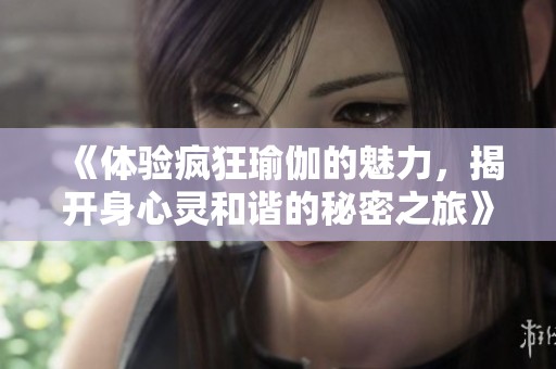 《体验疯狂瑜伽的魅力，揭开身心灵和谐的秘密之旅》