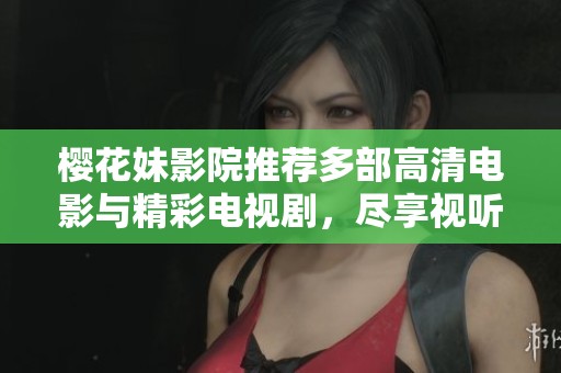 樱花妹影院推荐多部高清电影与精彩电视剧，尽享视听盛宴