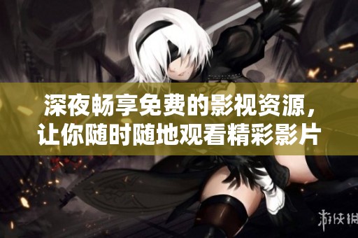 深夜畅享免费的影视资源，让你随时随地观看精彩影片