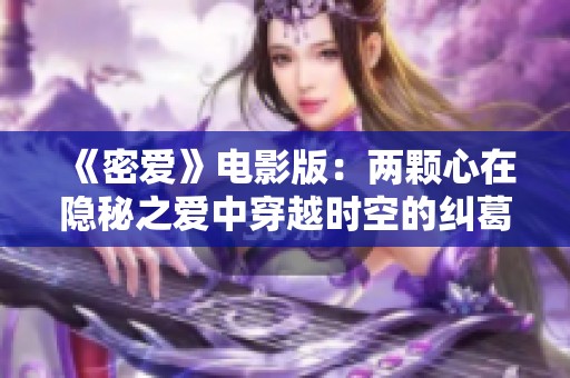 《密爱》电影版：两颗心在隐秘之爱中穿越时空的纠葛与重逢