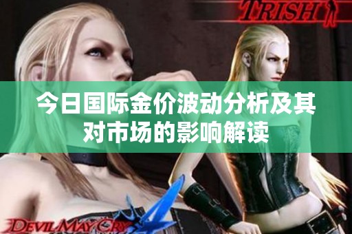 今日国际金价波动分析及其对市场的影响解读