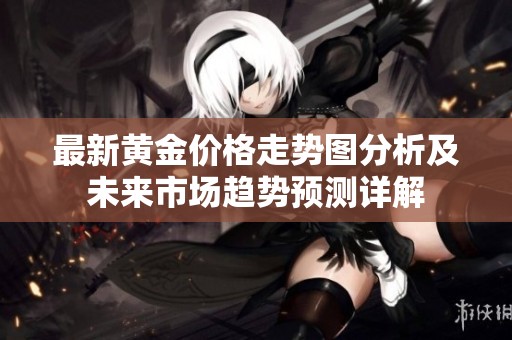 最新黄金价格走势图分析及未来市场趋势预测详解