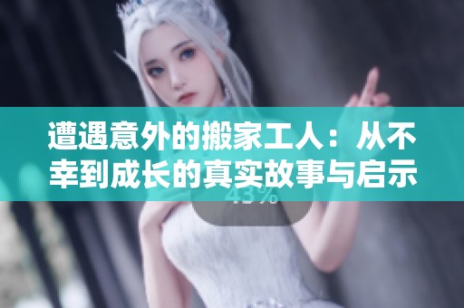 遭遇意外的搬家工人：从不幸到成长的真实故事与启示