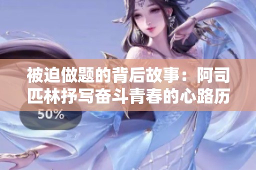 被迫做题的背后故事：阿司匹林抒写奋斗青春的心路历程