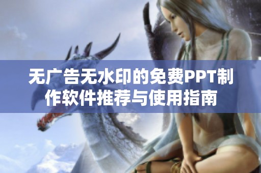 无广告无水印的免费PPT制作软件推荐与使用指南