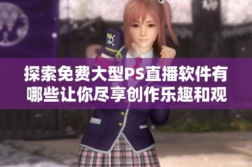 探索免费大型PS直播软件有哪些让你尽享创作乐趣和观影体验
