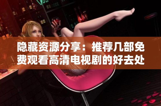 隐藏资源分享：推荐几部免费观看高清电视剧的好去处
