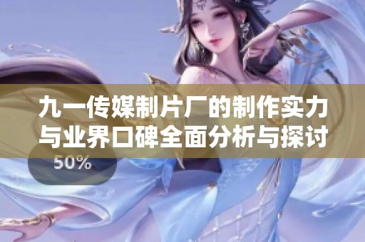 九一传媒制片厂的制作实力与业界口碑全面分析与探讨