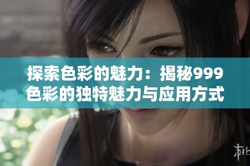 探索色彩的魅力：揭秘999色彩的独特魅力与应用方式