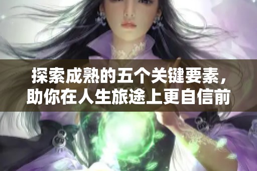 探索成熟的五个关键要素，助你在人生旅途上更自信前行