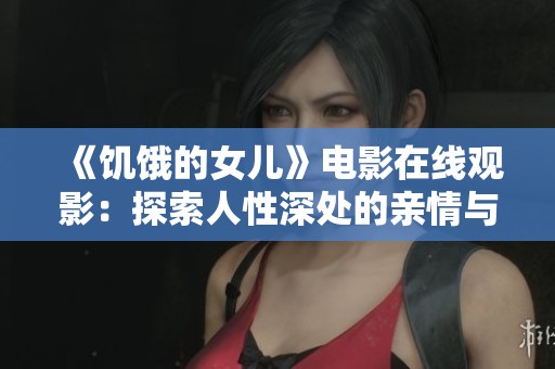 《饥饿的女儿》电影在线观影：探索人性深处的亲情与挣扎故事