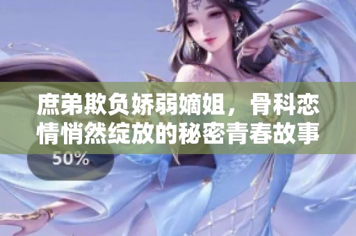 庶弟欺负娇弱嫡姐，骨科恋情悄然绽放的秘密青春故事