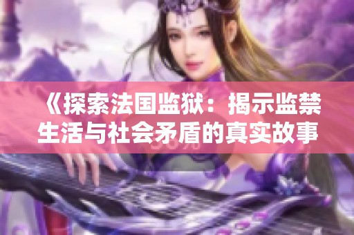 《探索法国监狱：揭示监禁生活与社会矛盾的真实故事》