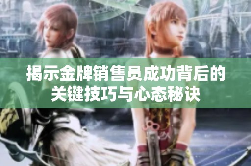 揭示金牌销售员成功背后的关键技巧与心态秘诀